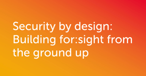 security by design: building for for:sight from the ground up